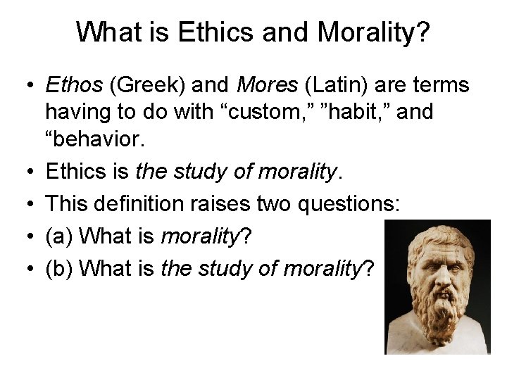 What is Ethics and Morality? • Ethos (Greek) and Mores (Latin) are terms having