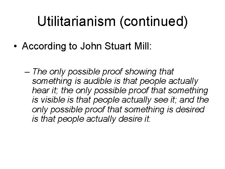 Utilitarianism (continued) • According to John Stuart Mill: – The only possible proof showing