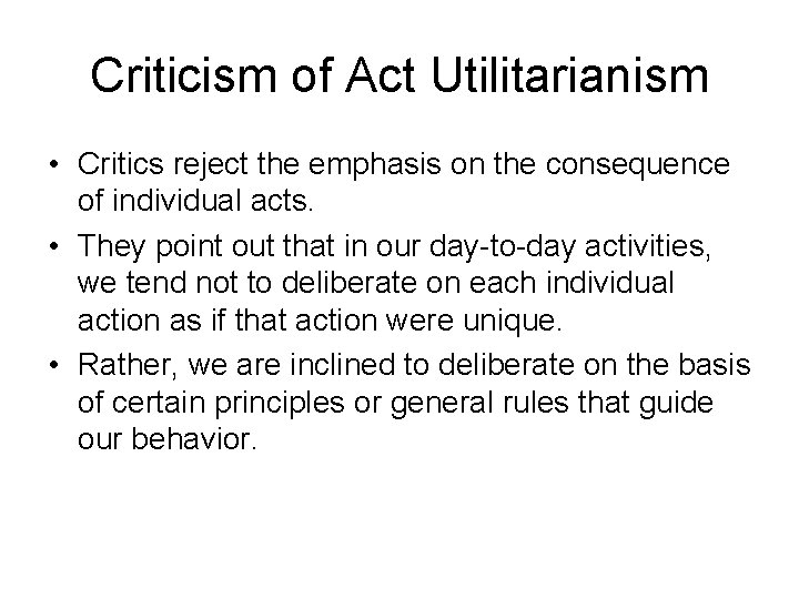 Criticism of Act Utilitarianism • Critics reject the emphasis on the consequence of individual