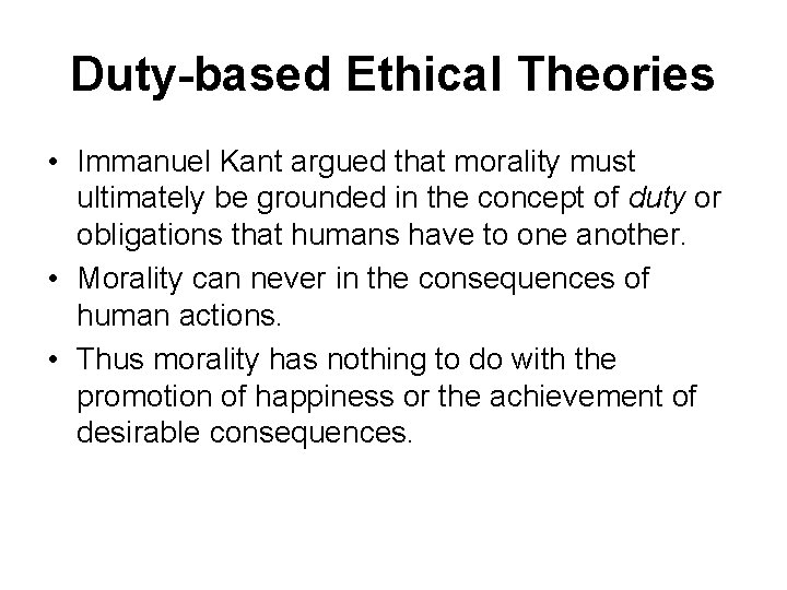 Duty-based Ethical Theories • Immanuel Kant argued that morality must ultimately be grounded in