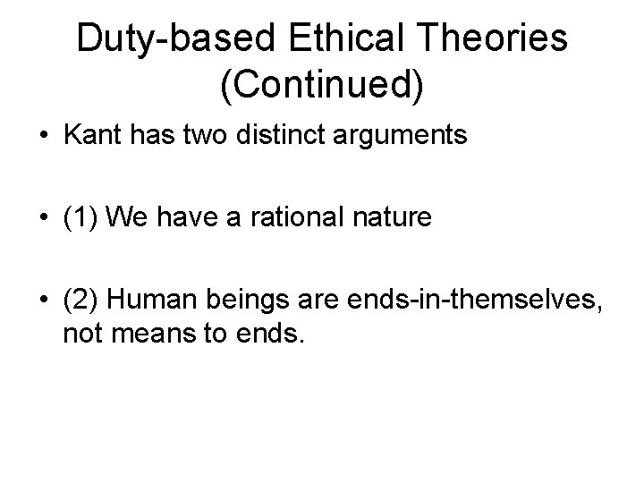 Duty-based Ethical Theories (Continued) • Kant has two distinct arguments • (1) We have