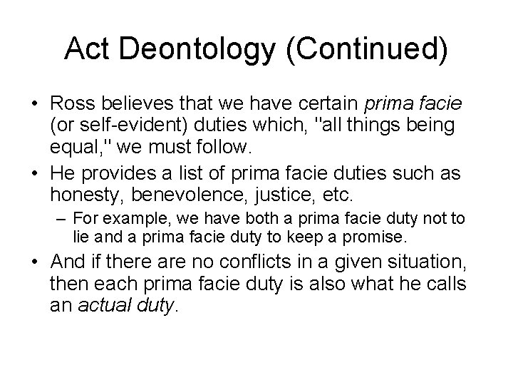 Act Deontology (Continued) • Ross believes that we have certain prima facie (or self-evident)