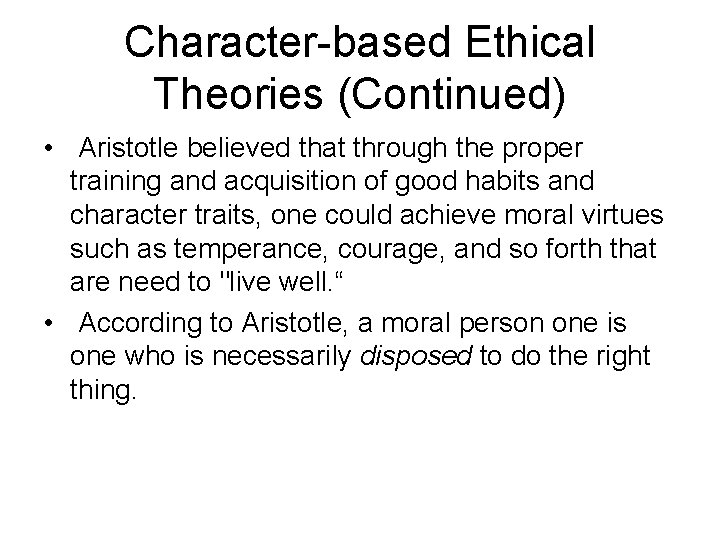 Character-based Ethical Theories (Continued) • Aristotle believed that through the proper training and acquisition