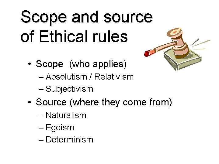 Scope and source of Ethical rules • Scope (who applies) – Absolutism / Relativism