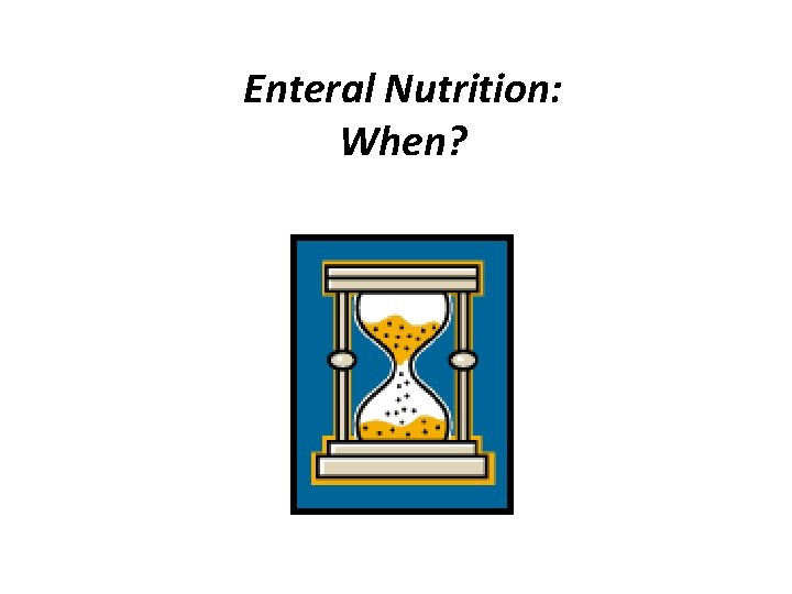 Enteral Nutrition: When? 