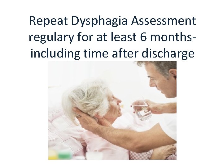 Repeat Dysphagia Assessment regulary for at least 6 monthsincluding time after discharge 