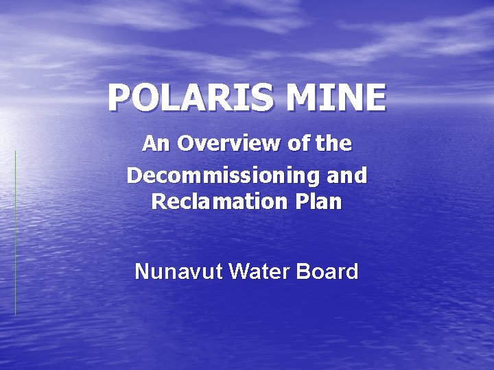 POLARIS MINE An Overview of the Decommissioning and Reclamation Plan Nunavut Water Board 
