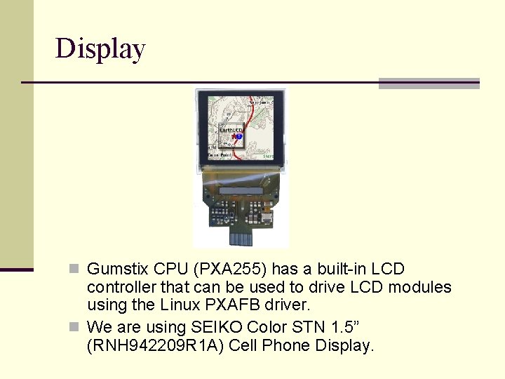 Display n Gumstix CPU (PXA 255) has a built-in LCD controller that can be