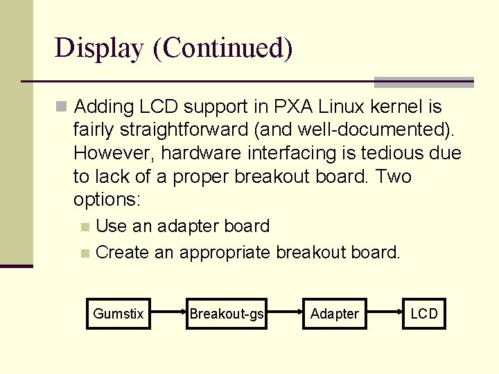 Display (Continued) n Adding LCD support in PXA Linux kernel is fairly straightforward (and