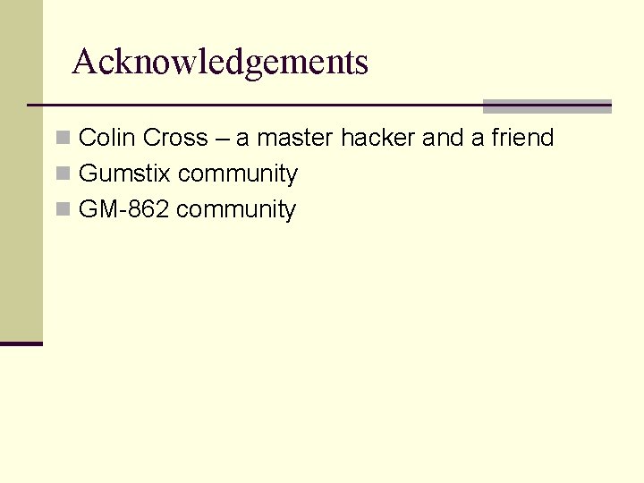 Acknowledgements n Colin Cross – a master hacker and a friend n Gumstix community