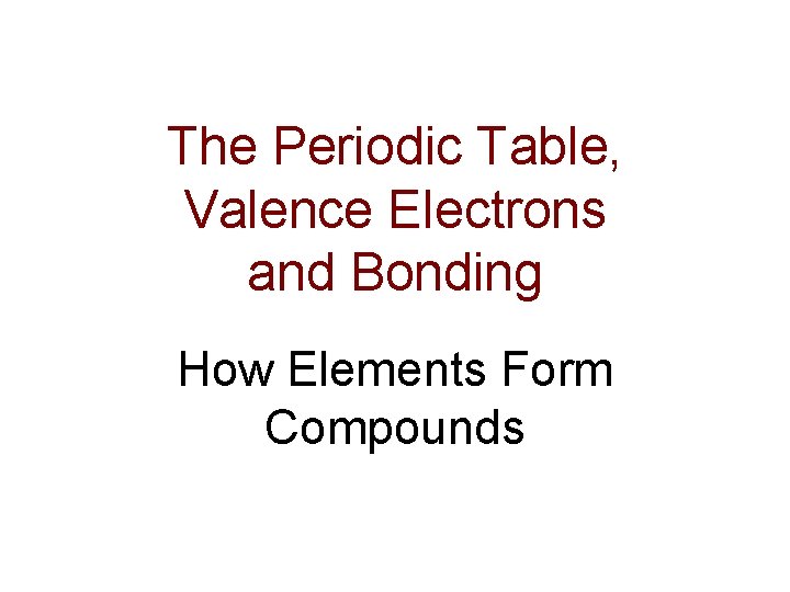 The Periodic Table, Valence Electrons and Bonding How Elements Form Compounds 