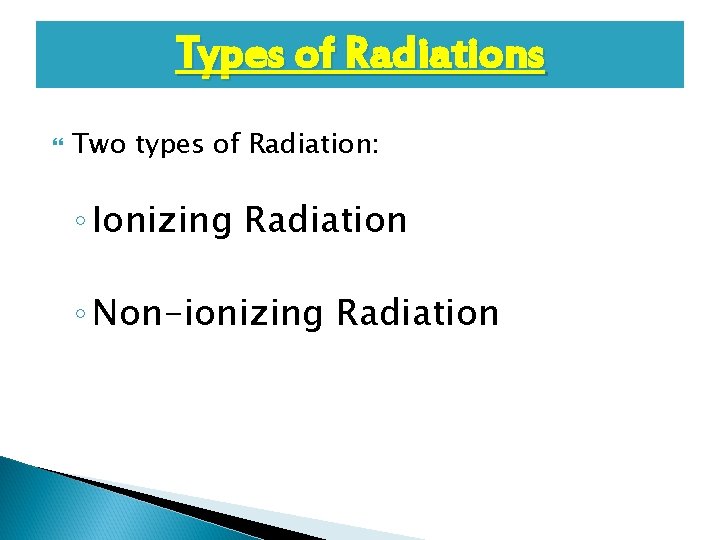 Types of Radiations Two types of Radiation: ◦ Ionizing Radiation ◦ Non-ionizing Radiation 