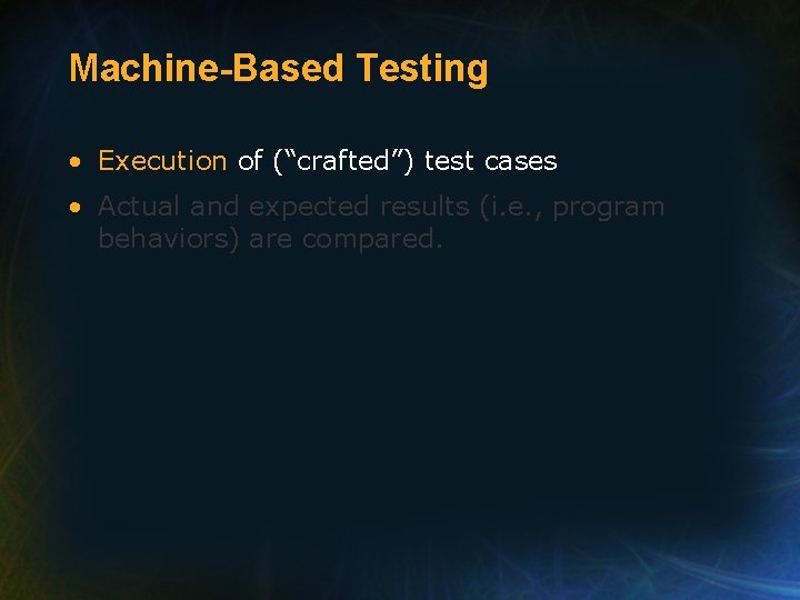 Machine-Based Testing • Execution of (“crafted”) test cases • Actual and expected results (i.