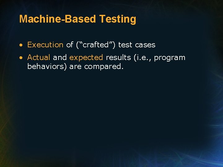 Machine-Based Testing • Execution of (“crafted”) test cases • Actual and expected results (i.