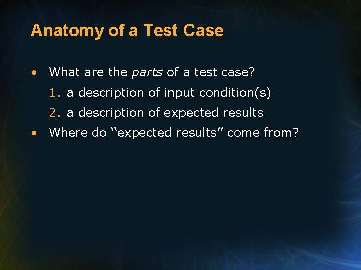Anatomy of a Test Case • What are the parts of a test case?