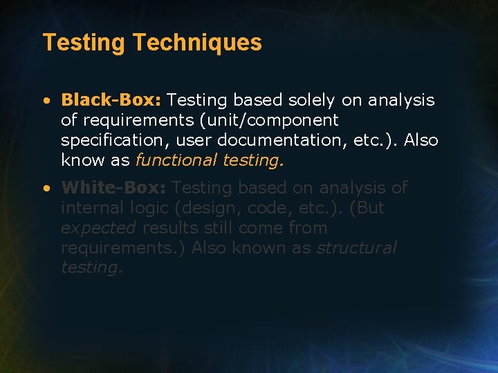 Testing Techniques • Black-Box: Testing based solely on analysis of requirements (unit/component specification, user