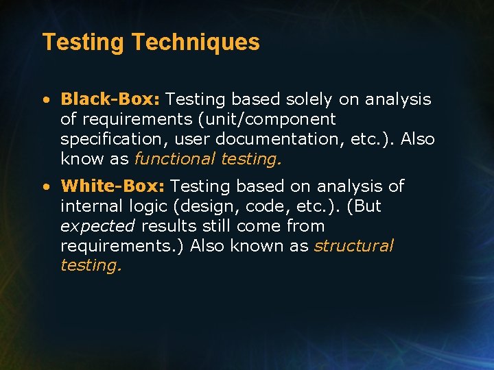 Testing Techniques • Black-Box: Testing based solely on analysis of requirements (unit/component specification, user