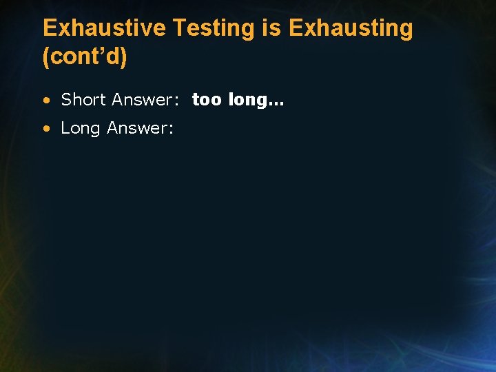 Exhaustive Testing is Exhausting (cont’d) • Short Answer: too long… • Long Answer: 