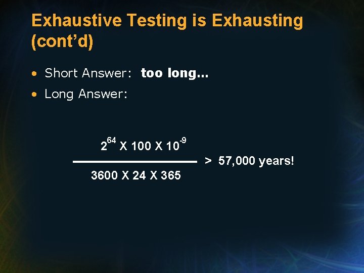 Exhaustive Testing is Exhausting (cont’d) • Short Answer: too long… • Long Answer: 64