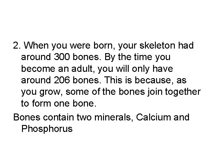 2. When you were born, your skeleton had around 300 bones. By the time