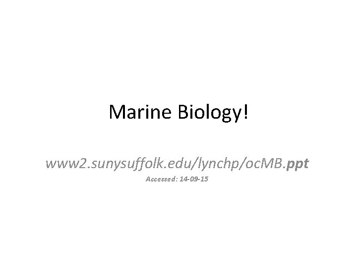 Marine Biology! www 2. sunysuffolk. edu/lynchp/oc. MB. ppt Accessed: 14 -09 -15 