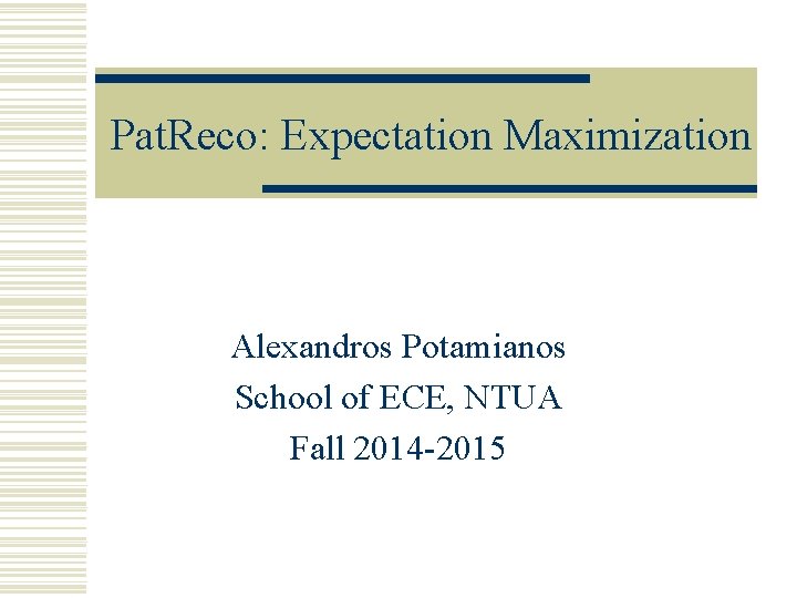 Pat. Reco: Expectation Maximization Alexandros Potamianos School of ECE, NTUA Fall 2014 -2015 