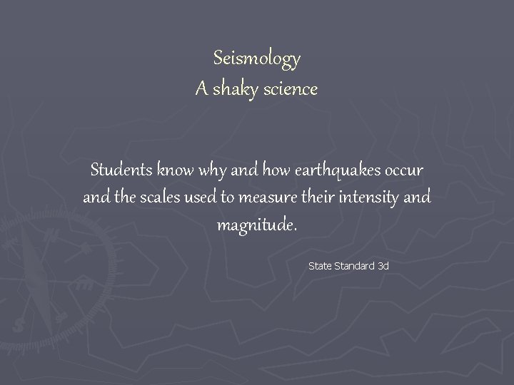 Seismology A shaky science Students know why and how earthquakes occur and the scales