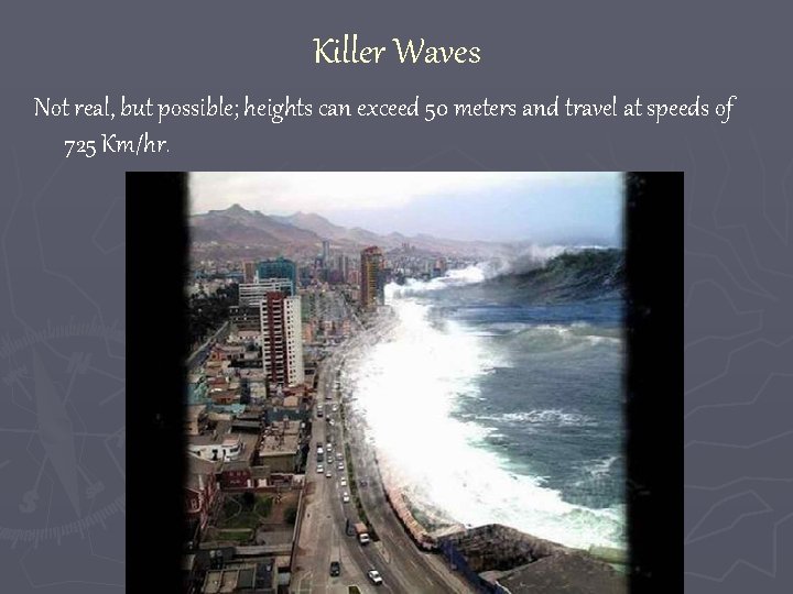 Killer Waves Not real, but possible; heights can exceed 50 meters and travel at