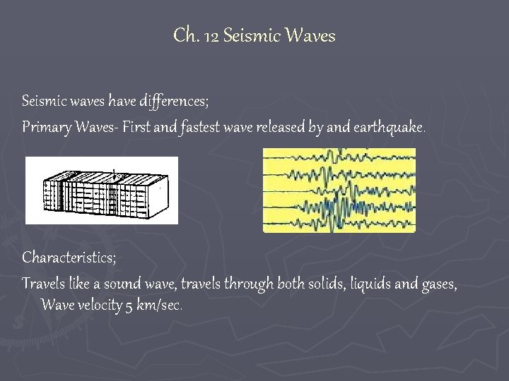 Ch. 12 Seismic Waves Seismic waves have differences; Primary Waves- First and fastest wave