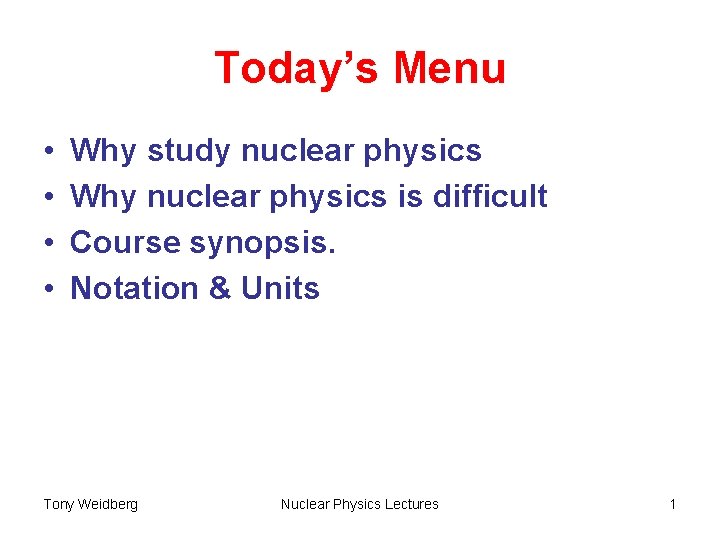 Today’s Menu • • Why study nuclear physics Why nuclear physics is difficult Course