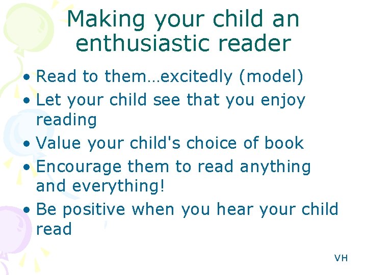 Making your child an enthusiastic reader • Read to them…excitedly (model) • Let your