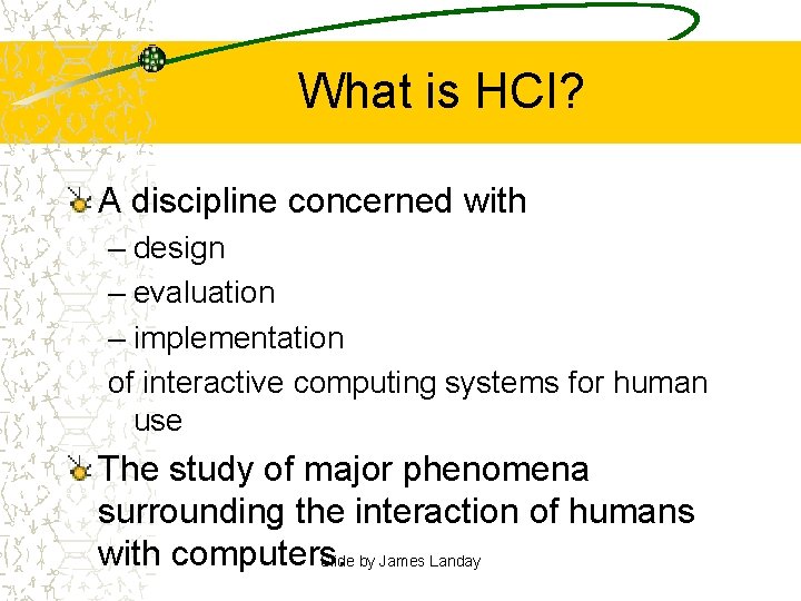 What is HCI? A discipline concerned with – design – evaluation – implementation of