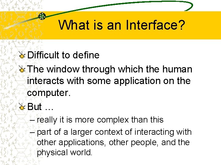 What is an Interface? Difficult to define The window through which the human interacts