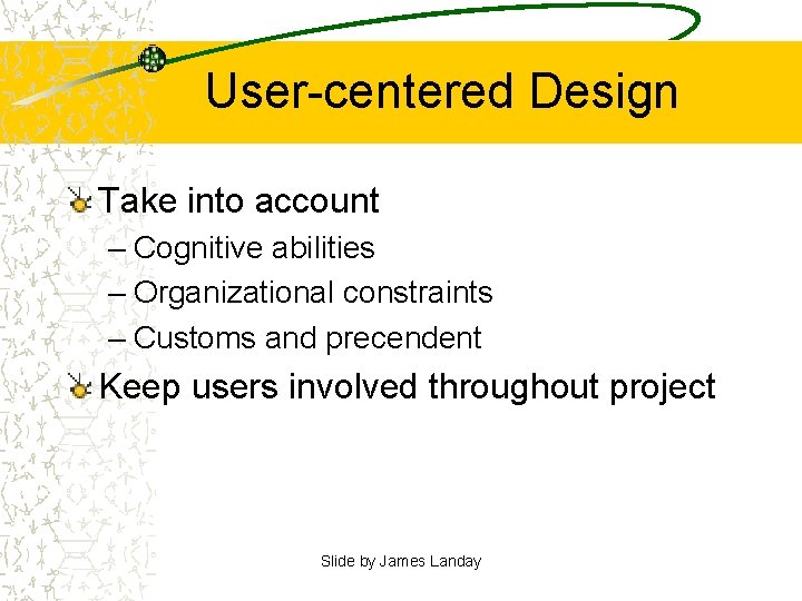 User-centered Design Take into account – Cognitive abilities – Organizational constraints – Customs and