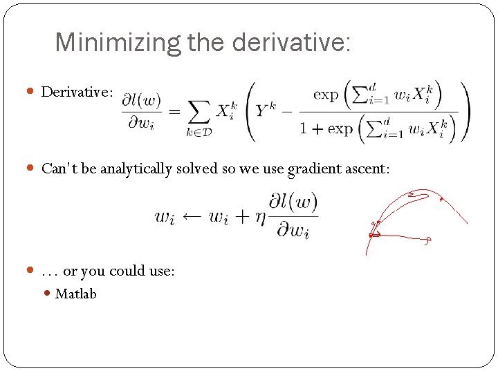 Minimizing the derivative: Derivative: Can’t be analytically solved so we use gradient ascent: …