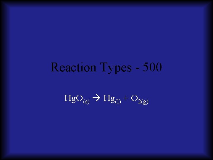 Reaction Types - 500 Hg. O(s) Hg(l) + O 2(g) 