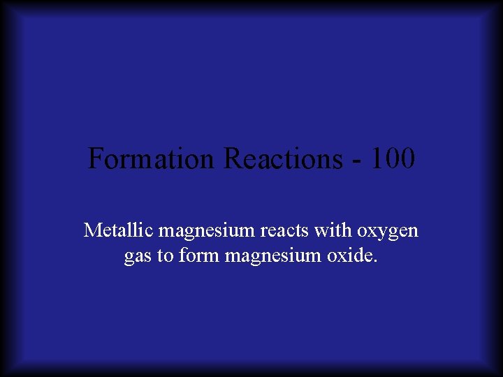 Formation Reactions - 100 Metallic magnesium reacts with oxygen gas to form magnesium oxide.