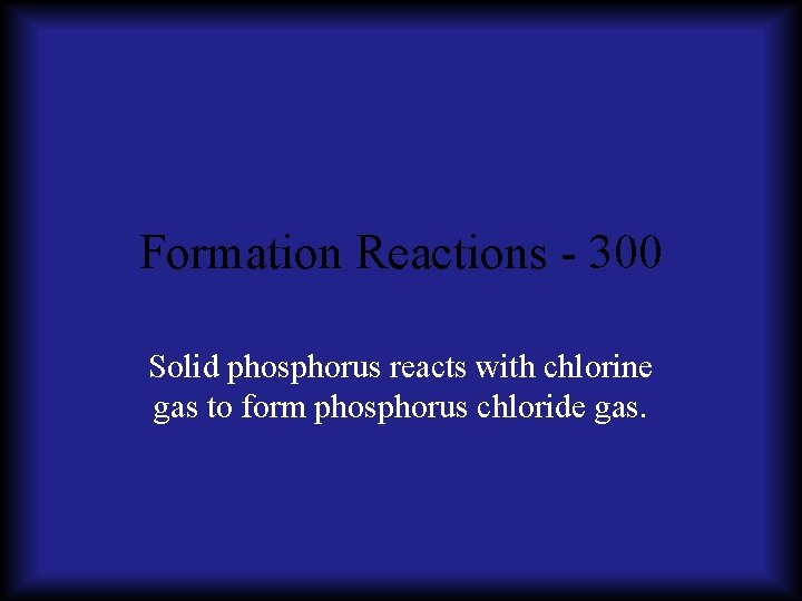 Formation Reactions - 300 Solid phosphorus reacts with chlorine gas to form phosphorus chloride