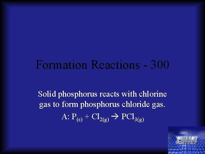 Formation Reactions - 300 Solid phosphorus reacts with chlorine gas to form phosphorus chloride