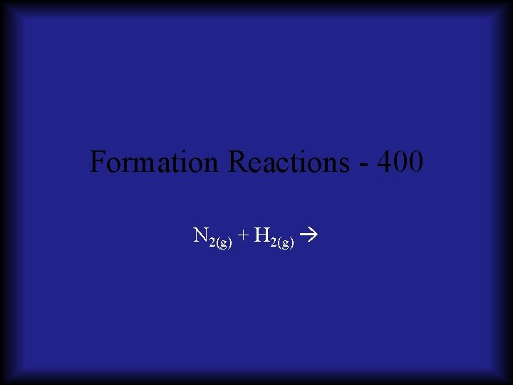 Formation Reactions - 400 N 2(g) + H 2(g) 