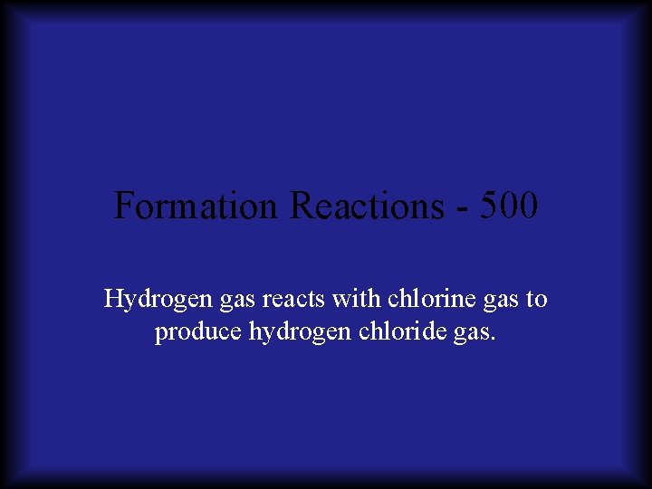 Formation Reactions - 500 Hydrogen gas reacts with chlorine gas to produce hydrogen chloride