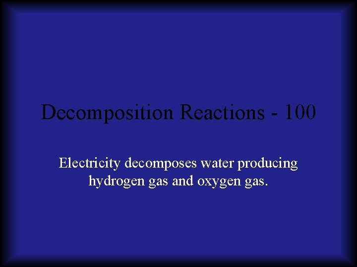 Decomposition Reactions - 100 Electricity decomposes water producing hydrogen gas and oxygen gas. 