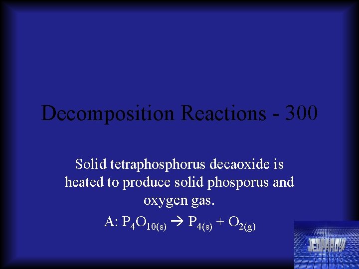 Decomposition Reactions - 300 Solid tetraphosphorus decaoxide is heated to produce solid phosporus and