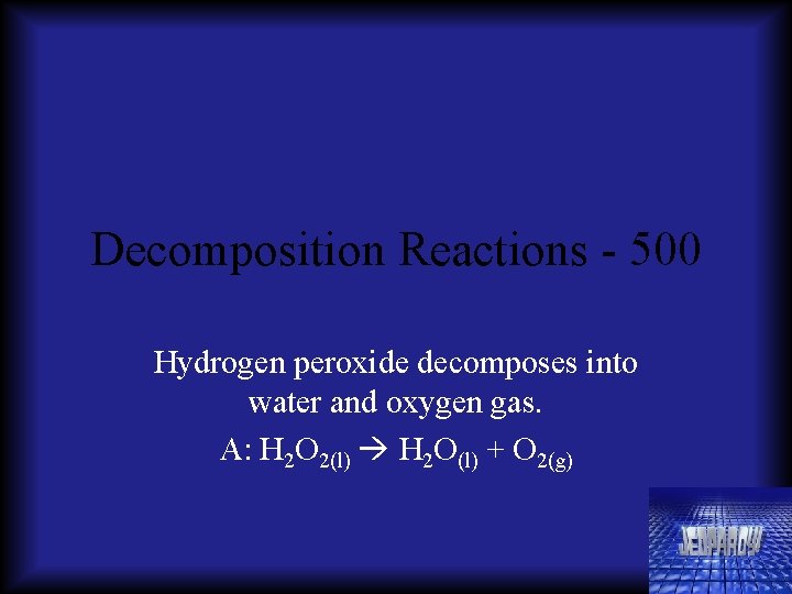 Decomposition Reactions - 500 Hydrogen peroxide decomposes into water and oxygen gas. A: H