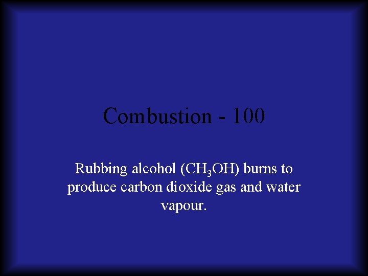 Combustion - 100 Rubbing alcohol (CH 3 OH) burns to produce carbon dioxide gas