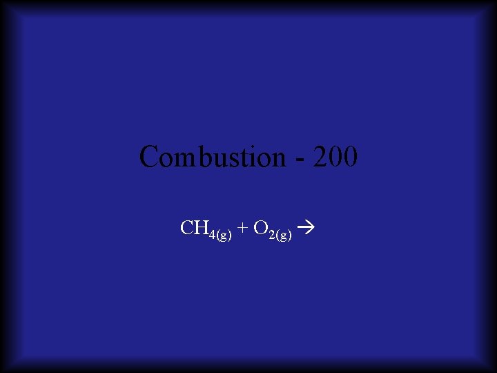 Combustion - 200 CH 4(g) + O 2(g) 