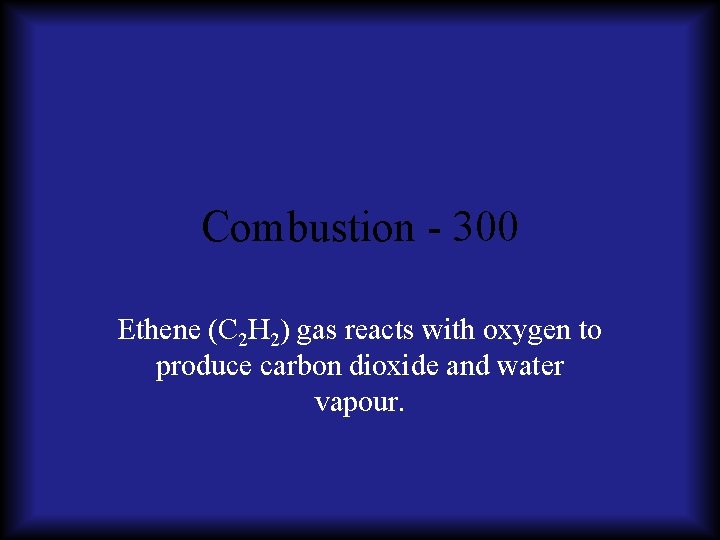 Combustion - 300 Ethene (C 2 H 2) gas reacts with oxygen to produce