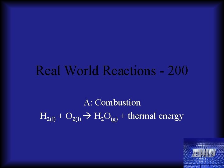 Real World Reactions - 200 A: Combustion H 2(l) + O 2(l) H 2