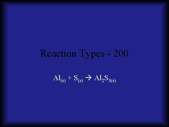Reaction Types - 200 Al(s) + S(s) Al 2 S 3(s) 