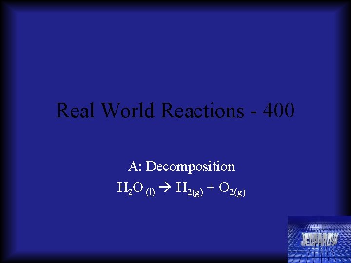 Real World Reactions - 400 A: Decomposition H 2 O (l) H 2(g) +